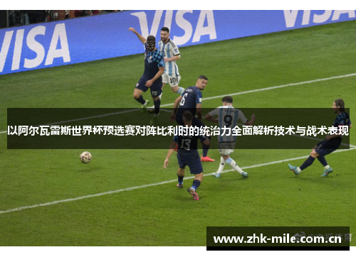 以阿尔瓦雷斯世界杯预选赛对阵比利时的统治力全面解析技术与战术表现